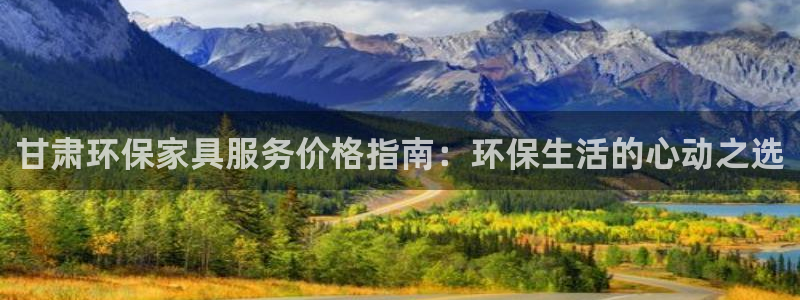 杏耀平台官网：甘肃环保家具服务价格指南：环保生活的心动之选