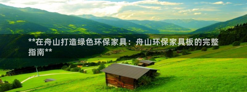 杏耀平台专用通道：**在舟山打造绿色环保家具：舟山环保家具板