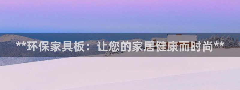 杏耀平台没有了：**环保家具板：让您的家居健康而时尚**