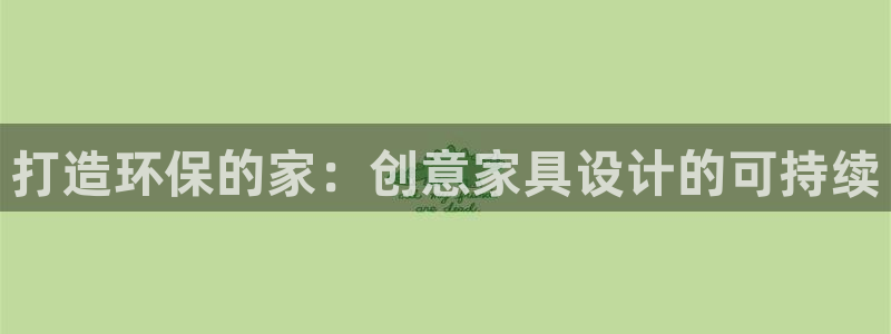 杏耀登陆电脑线路测速：打造环保的家：创意家具设计的可持续