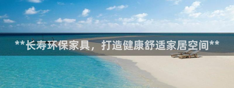 杏耀平台代理注册多少钱一年：**长寿环保家具，打造健康舒适家