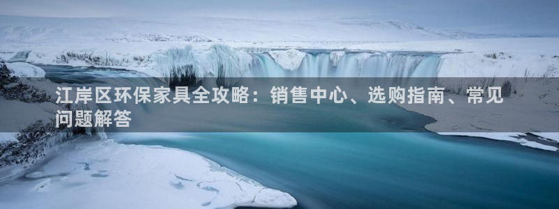 杏耀平台可以提款吗：江岸区环保家具全攻略：销售中心、选购指南