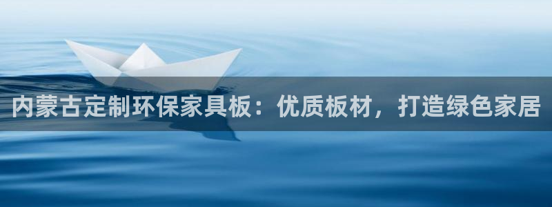 杏耀注册地址：内蒙古定制环保家具板：优质板材，打造绿色家居