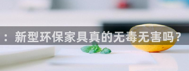 杏耀平台代理怎么赚钱快：：新型环保家具真的无毒无害吗？