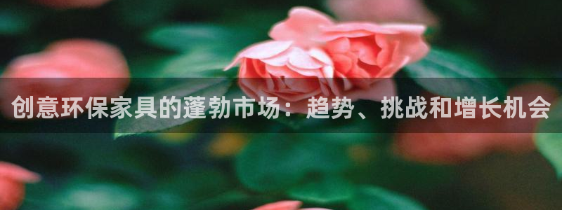 杏耀平台登录网址是什么：创意环保家具的蓬勃市场：趋势、挑战和
