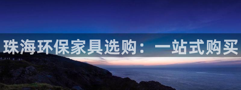 杏耀注册网址：珠海环保家具选购：一站式购买