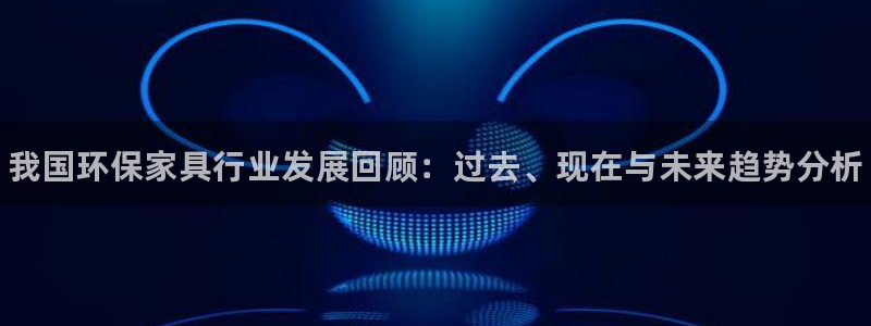 杏耀注册登录官网：我国环保家具行业发展回顾：过去、现在与未来