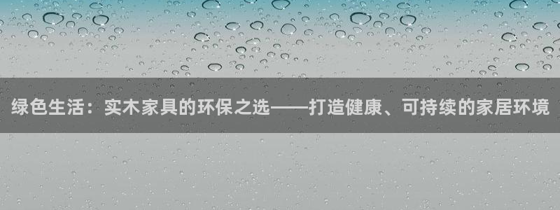 杏耀网址官网：绿色生活：实木家具的环保之选——打造健康、可持
