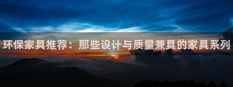 杏耀平台官方登录：环保家具推荐：那些设计与质量兼具的家具系列