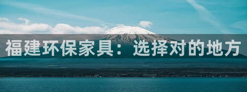 杏耀注册链接：福建环保家具：选择对的地方